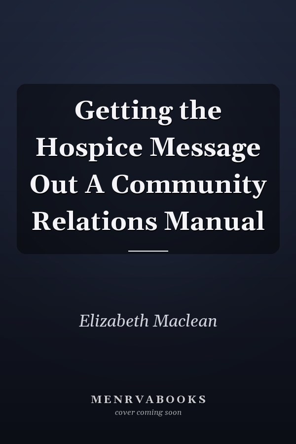 Getting the Hospice Message Out A Community Relations Manual