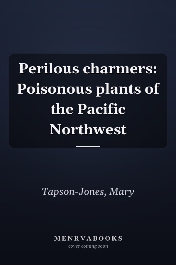 Perilous charmers: Poisonous plants of the Pacific Northwest