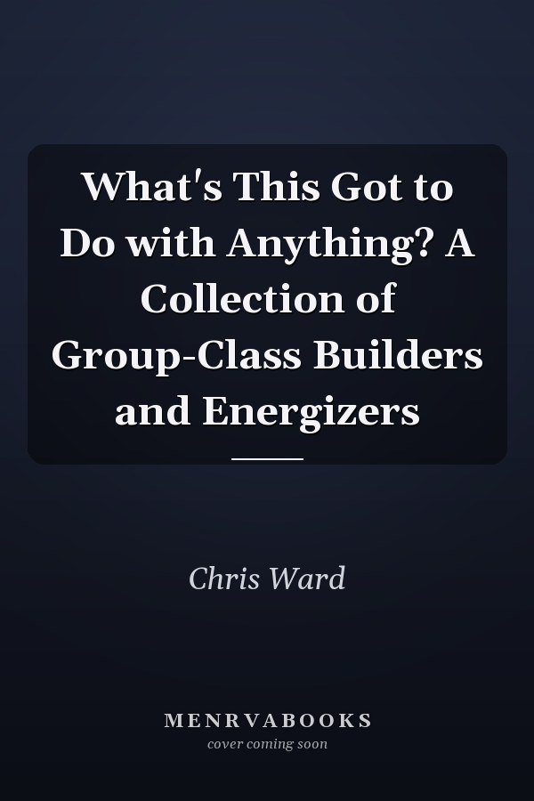 What's This Got to Do with Anything? A Collection of Group-Class Builders and Energizers