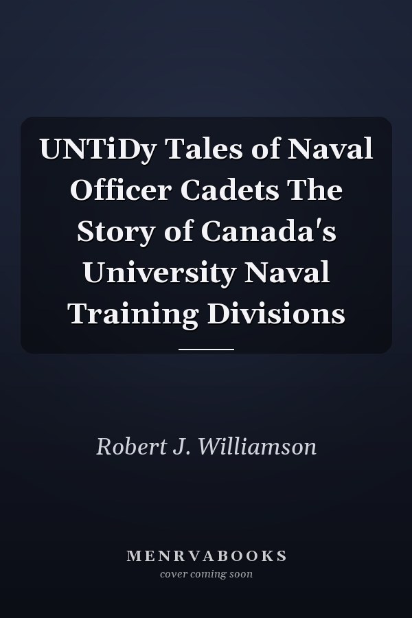 UNTiDy Tales of Naval Officer Cadets The Story of Canada's University Naval Training Divisions