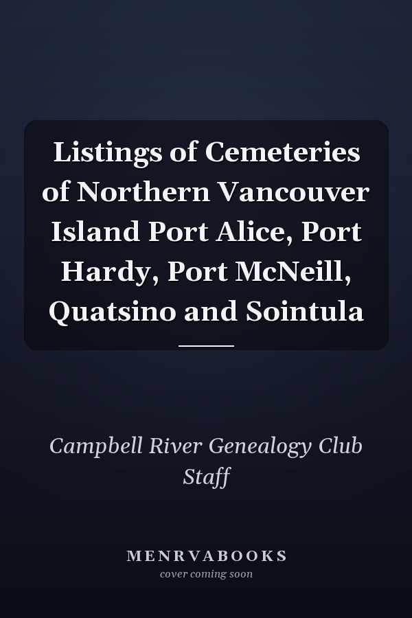 Listings of Cemeteries of Northern Vancouver Island Port Alice, Port Hardy, Port McNeill, Quatsino and Sointula