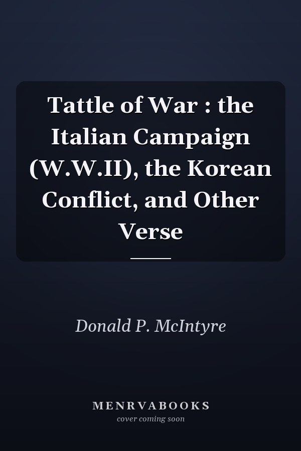 Tattle of War : the Italian Campaign (W.W.II), the Korean Conflict, and Other Verse