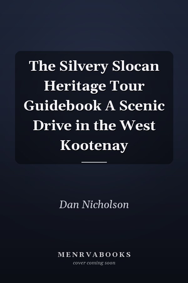 The Silvery Slocan Heritage Tour Guidebook A Scenic Drive in the West Kootenay