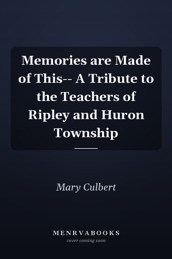 Memories are Made of This-- A Tribute to the Teachers of Ripley and Huron Township