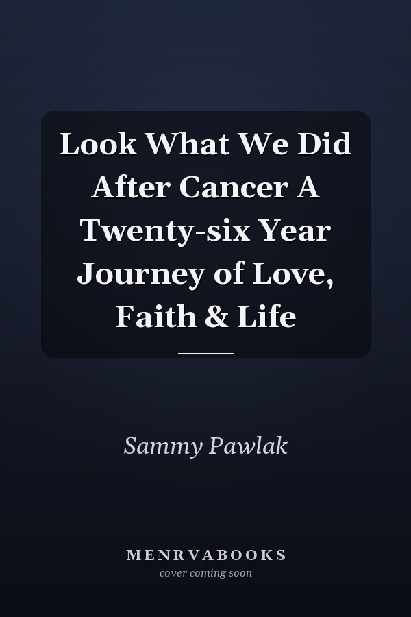Look What We Did After Cancer A Twenty-six Year Journey of Love, Faith & Life