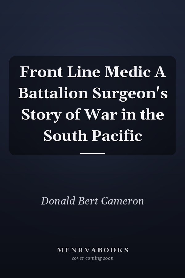 Front Line Medic A Battalion Surgeon's Story of War in the South Pacific