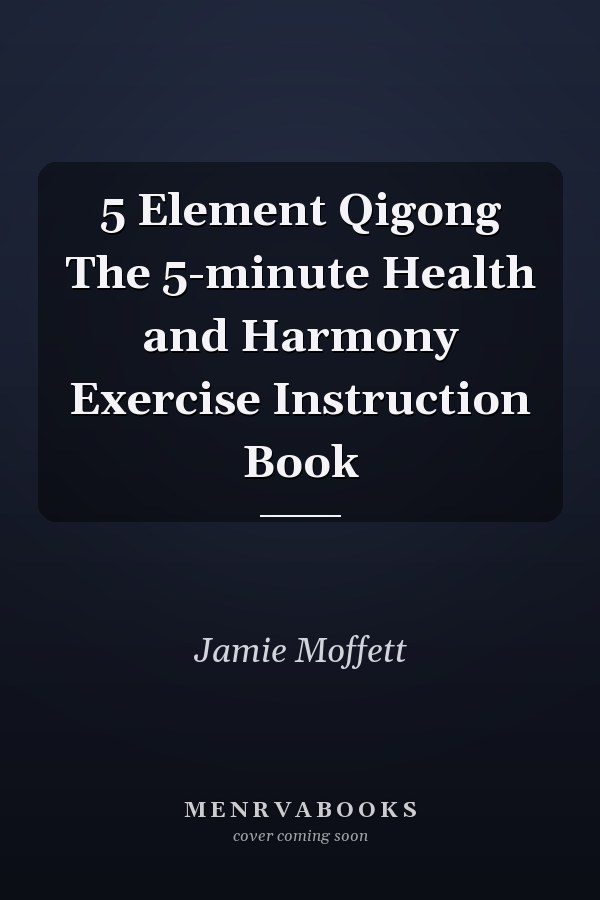 5 Element Qigong The 5-minute Health and Harmony Exercise Instruction Book