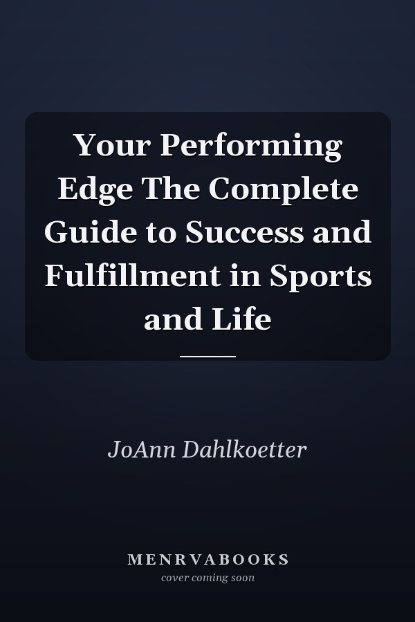 Your Performing Edge The Complete Guide to Success and Fulfillment in Sports and Life