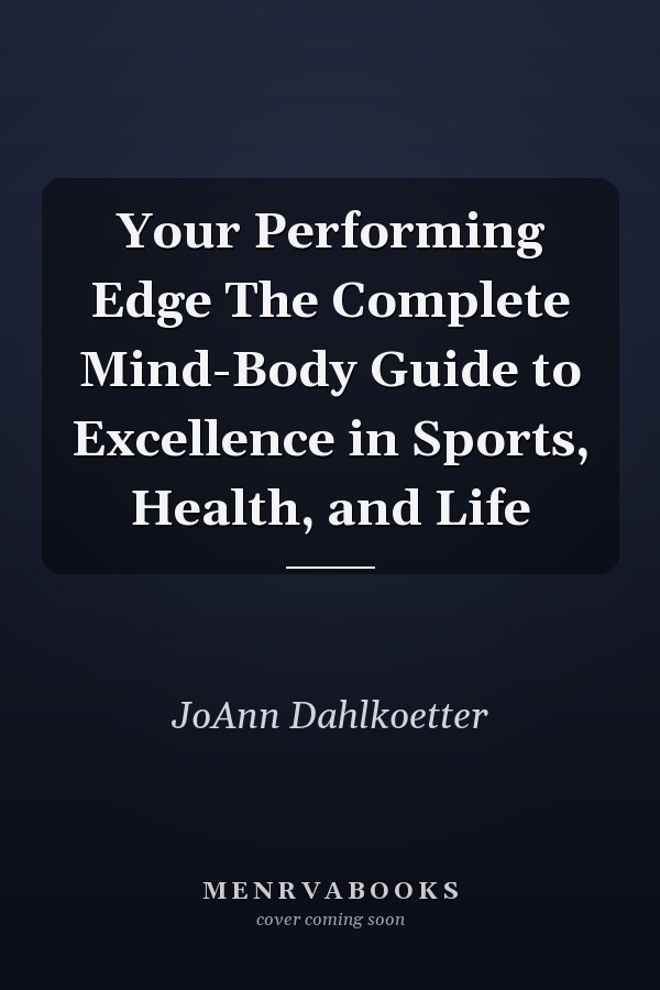 Your Performing Edge The Complete Mind-Body Guide to Excellence in Sports, Health, and Life