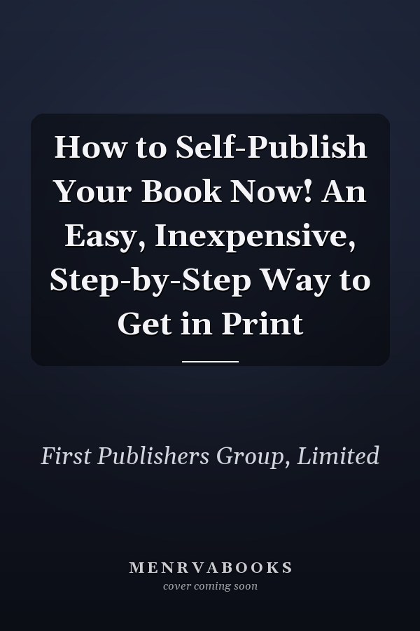 How to Self-Publish Your Book Now! An Easy, Inexpensive, Step-by-Step Way to Get in Print