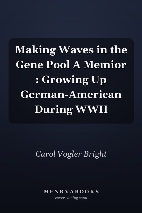 Making Waves in the Gene Pool A Memior : Growing Up German-American During WWII