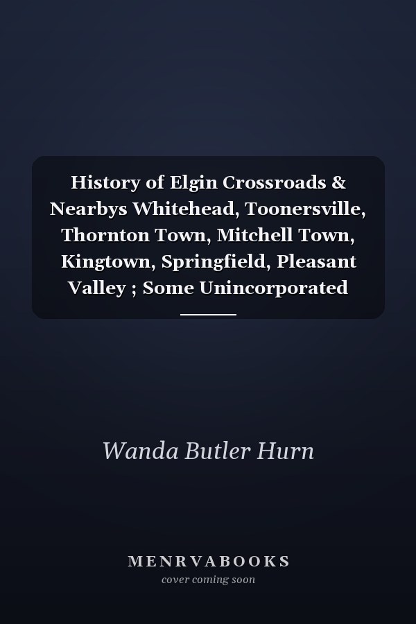 History of Elgin Crossroads & Nearbys Whitehead, Toonersville, Thornton Town, Mitchell Town, Kingtown, Springfield, Pleasant Valley ; Some Unincorporated Towns in Lauderdale County, Alabama