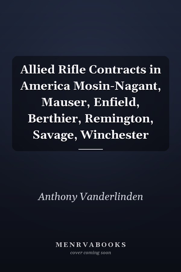 Allied Rifle Contracts in America Mosin-Nagant, Mauser, Enfield, Berthier, Remington, Savage, Winchester