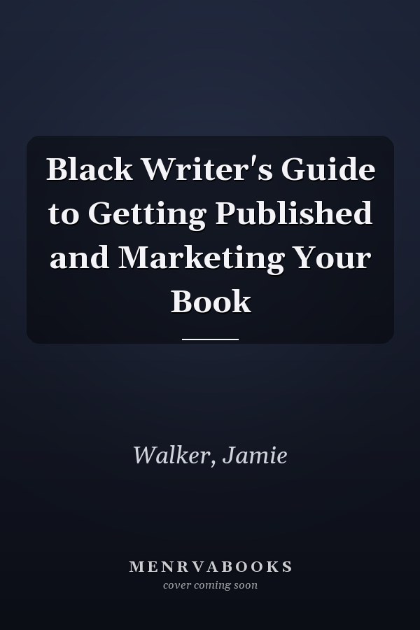 Black Writer's Guide to Getting Published and Marketing Your Book