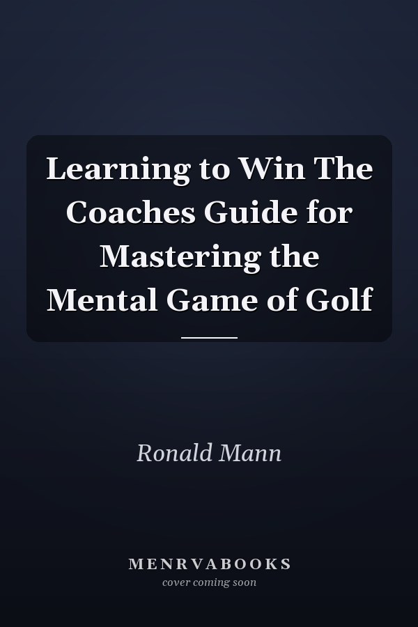 Learning to Win The Coaches Guide for Mastering the Mental Game of Golf