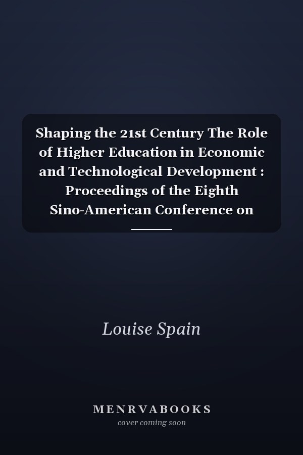 Shaping the 21st Century The Role of Higher Education in Economic and Technological Development : Proceedings of the Eighth Sino-American Conference on Education, June 21-25, 1999