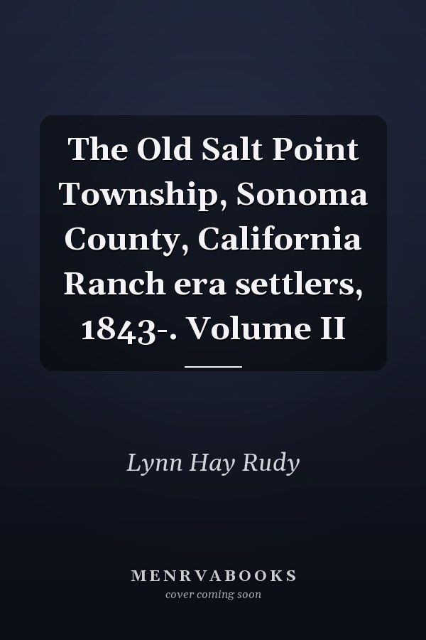 The Old Salt Point Township, Sonoma County, California Ranch era settlers, 1843-. Volume II