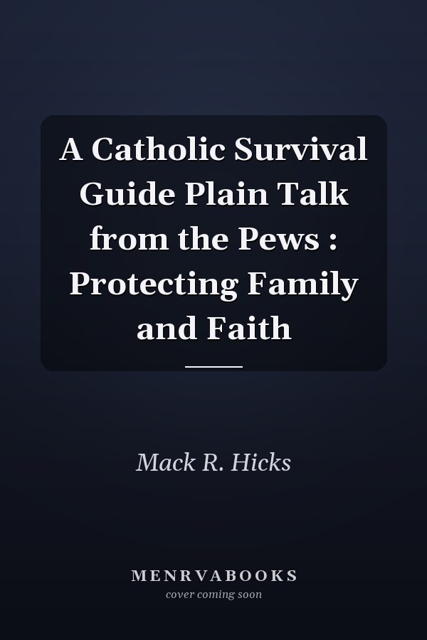 A Catholic Survival Guide Plain Talk from the Pews : Protecting Family and Faith