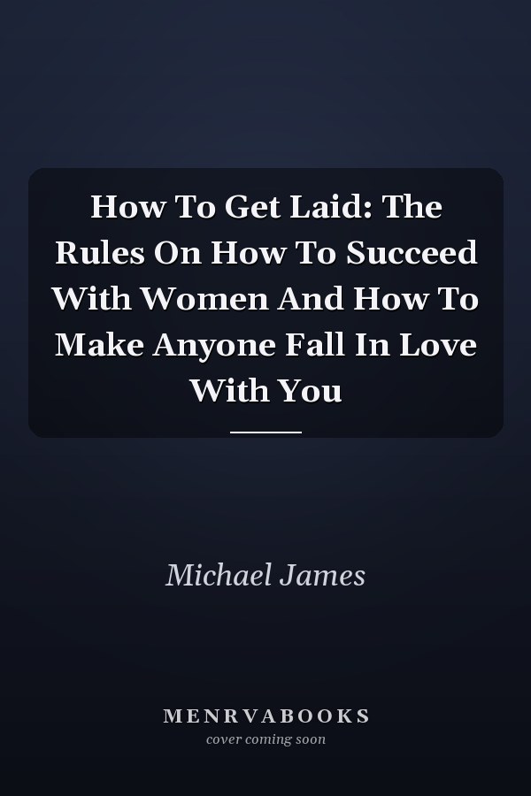 How To Get Laid: The Rules On How To Succeed With Women And How To Make Anyone Fall In Love With You