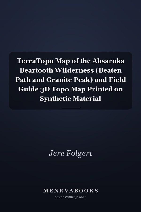 TerraTopo Map of the Absaroka Beartooth Wilderness (Beaten Path and Granite Peak) and Field Guide 3D Topo Map Printed on Synthetic Material