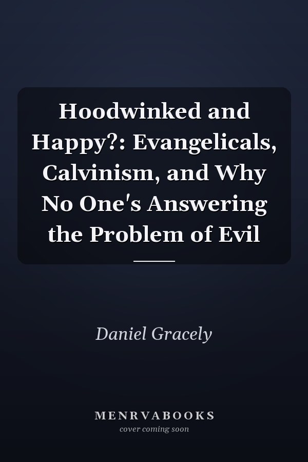 Hoodwinked and Happy?: Evangelicals, Calvinism, and Why No One's Answering the Problem of Evil