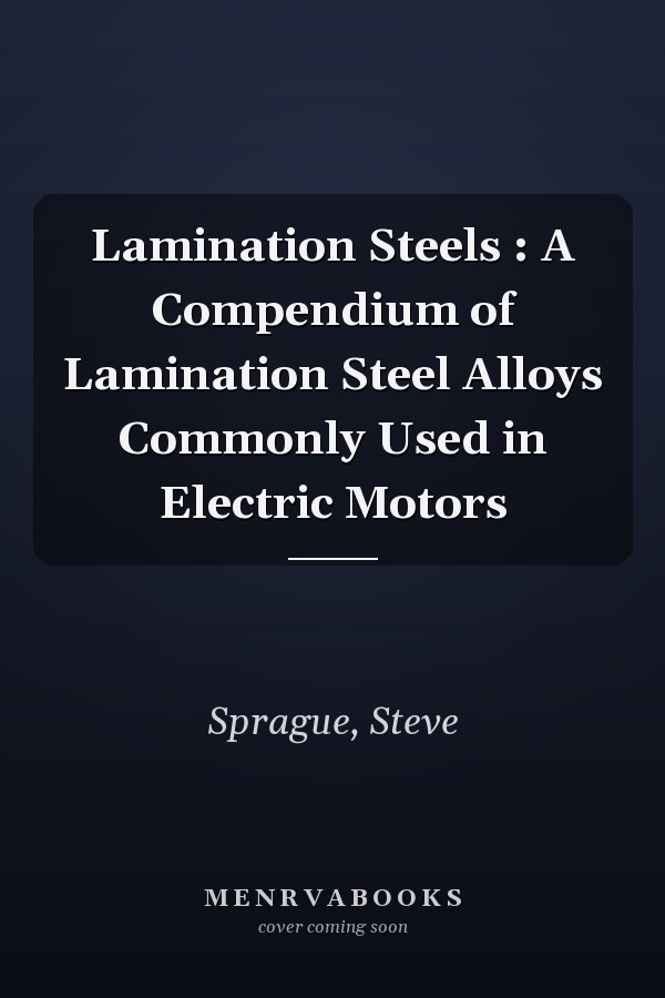 Lamination Steels : A Compendium of Lamination Steel Alloys Commonly Used in Electric Motors