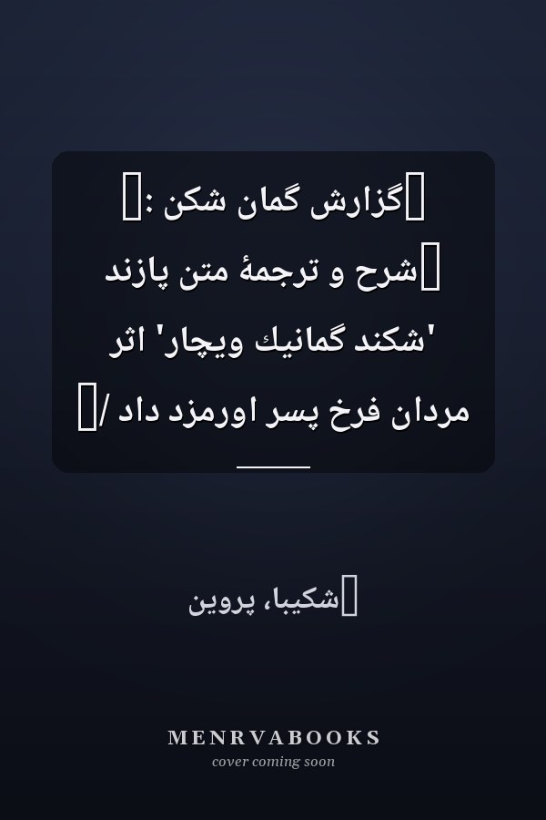 ‏گزارش گمان شکن :‏ ‏شرح و ترجمۀ متن پازند 'شکند گمانيك ويچار' اثر مردان فرخ پسر اورمزد داد /‏