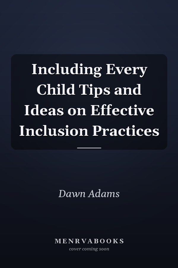 Including Every Child Tips and Ideas on Effective Inclusion Practices