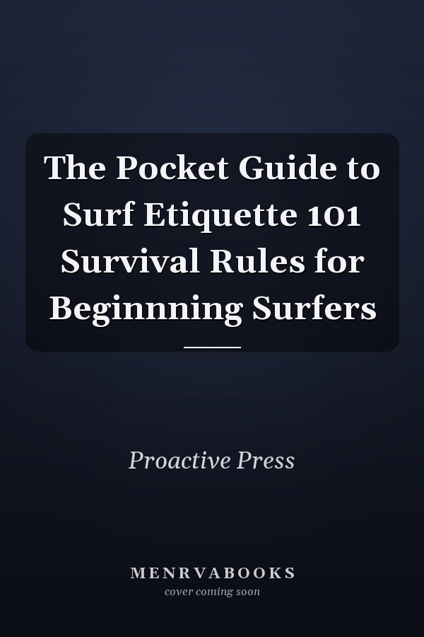 The Pocket Guide to Surf Etiquette 101 Survival Rules for Beginnning Surfers