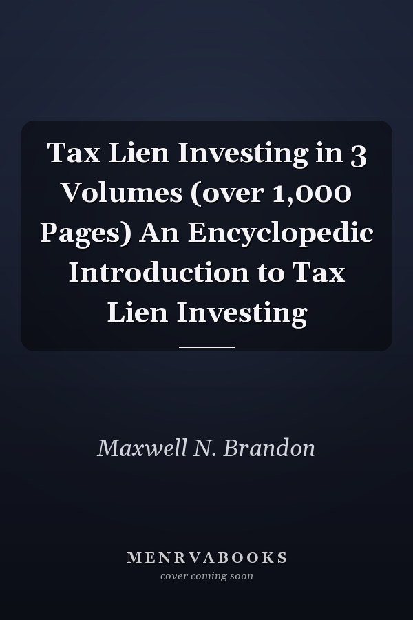 Tax Lien Investing in 3 Volumes (over 1,000 Pages) An Encyclopedic Introduction to Tax Lien Investing