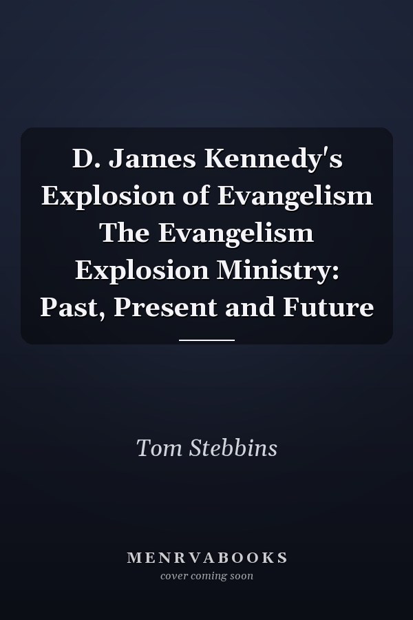 D. James Kennedy's Explosion of Evangelism The Evangelism Explosion Ministry: Past, Present and Future