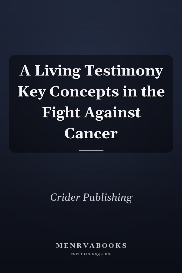 A Living Testimony Key Concepts in the Fight Against Cancer
