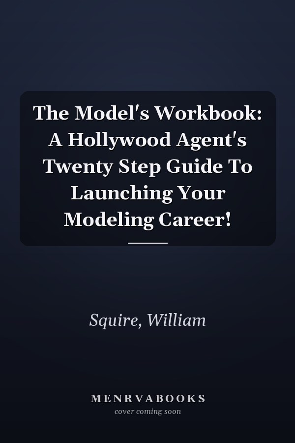 The Model's Workbook: A Hollywood Agent's Twenty Step Guide To Launching Your Modeling Career!