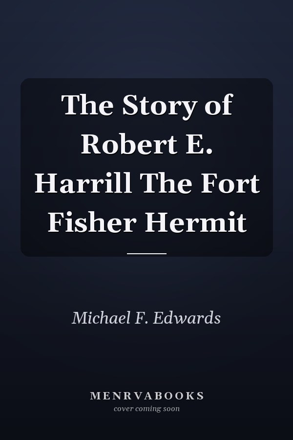The Story of Robert E. Harrill The Fort Fisher Hermit