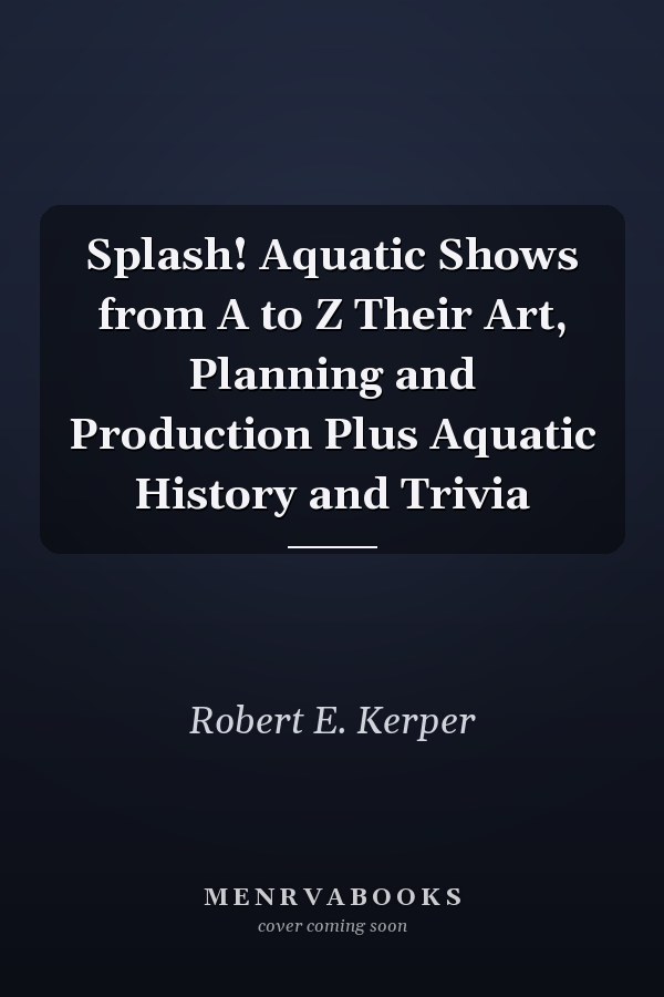 Splash! Aquatic Shows from A to Z Their Art, Planning and Production Plus Aquatic History and Trivia