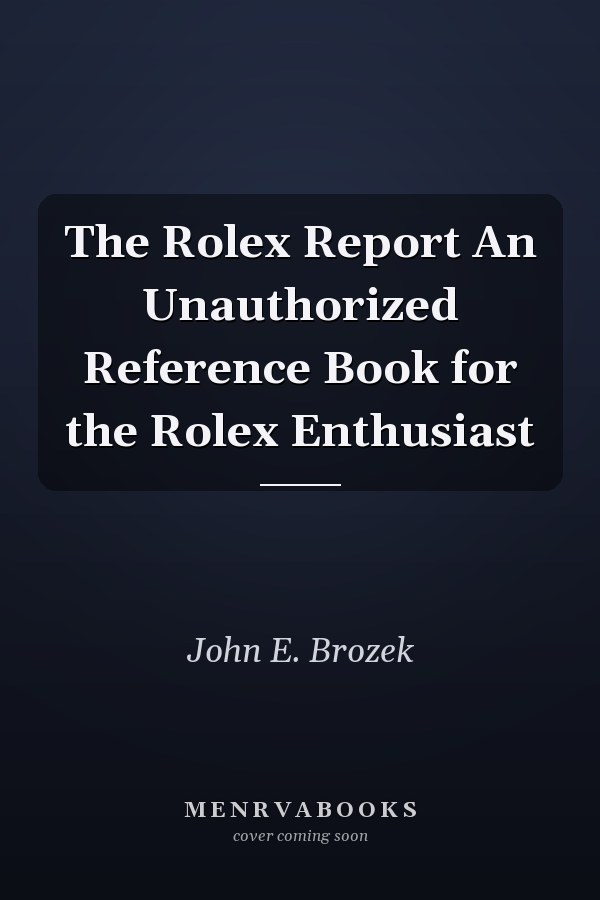 The Rolex Report An Unauthorized Reference Book for the Rolex Enthusiast