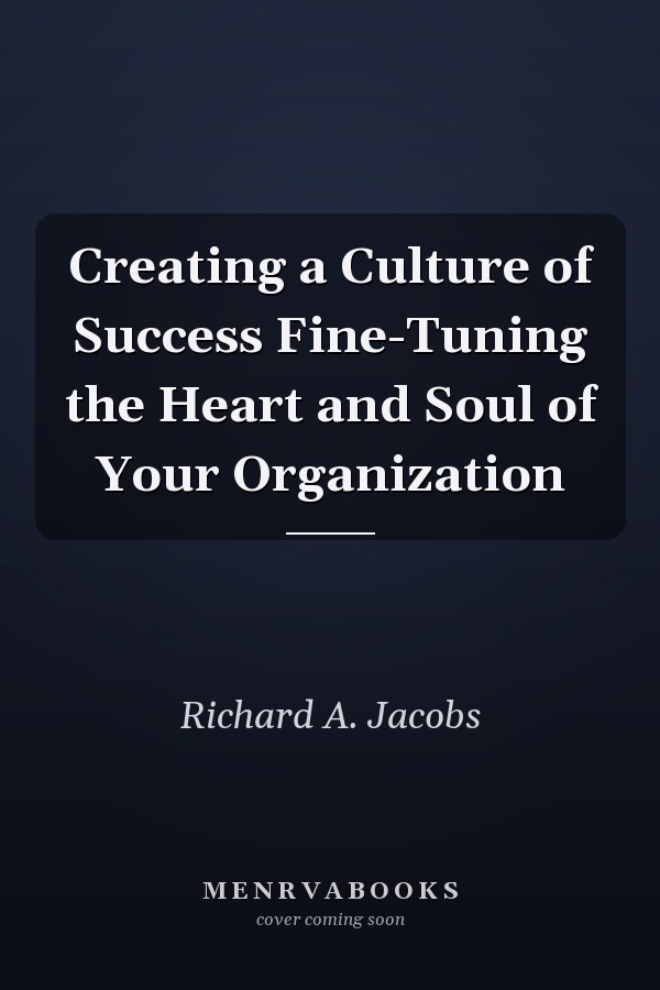 Creating a Culture of Success Fine-Tuning the Heart and Soul of Your Organization