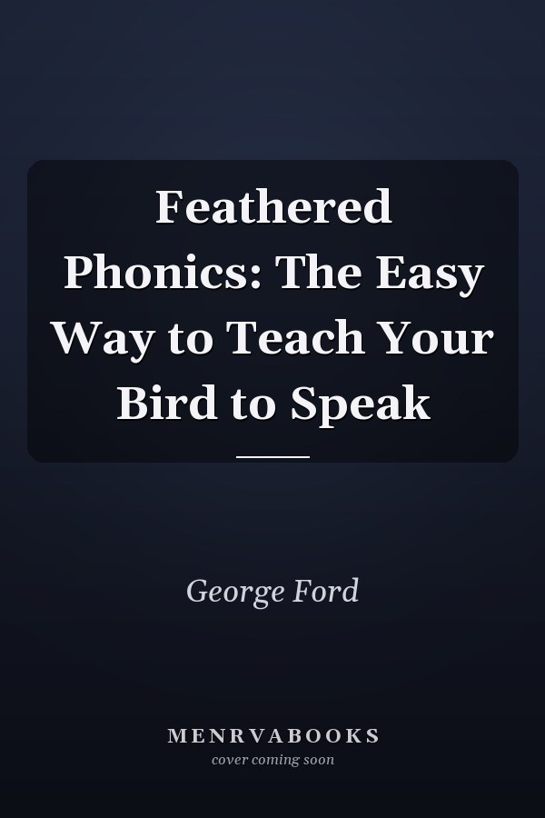 Feathered Phonics: The Easy Way to Teach Your Bird to Speak