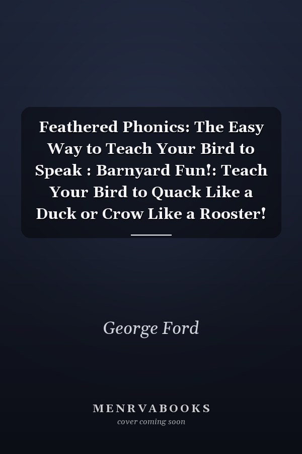 Feathered Phonics: The Easy Way to Teach Your Bird to Speak : Barnyard Fun!: Teach Your Bird to Quack Like a Duck or Crow Like a Rooster!