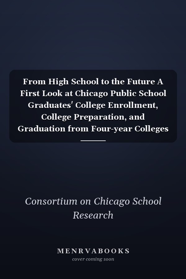 From High School to the Future A First Look at Chicago Public School Graduates' College Enrollment, College Preparation, and Graduation from Four-year Colleges