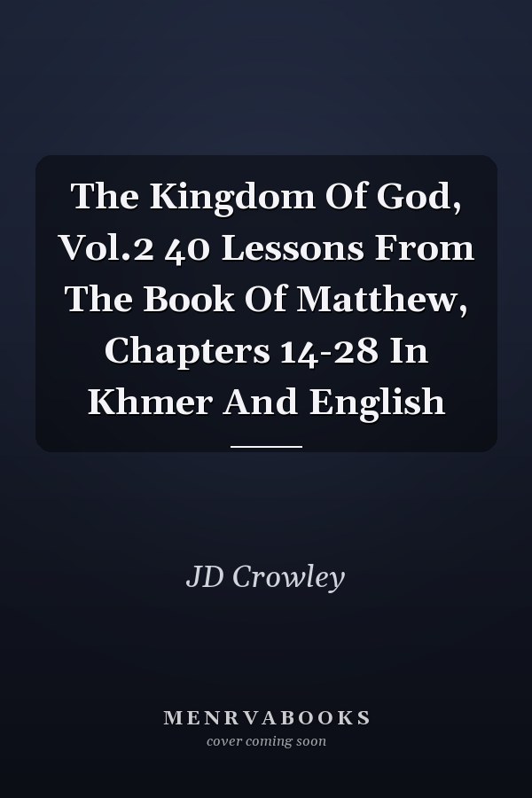 The Kingdom Of God, Vol.2 40 Lessons From The Book Of Matthew, Chapters 14-28 In Khmer And English