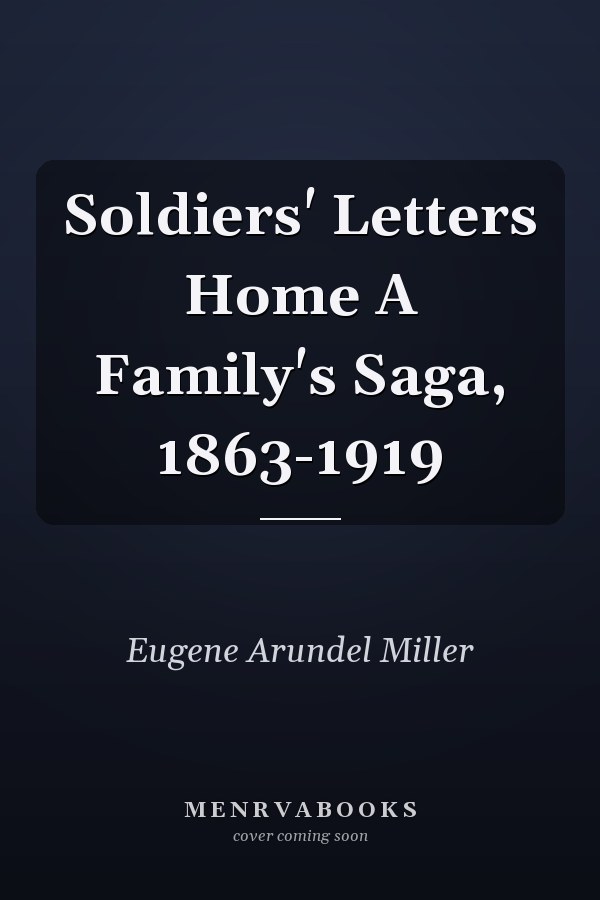 Soldiers' Letters Home A Family's Saga, 1863-1919