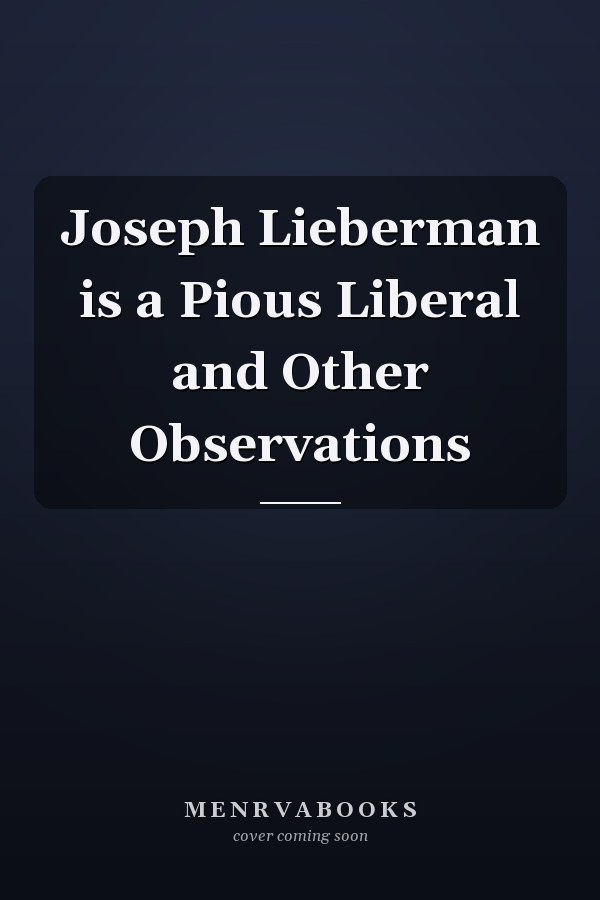Joseph Lieberman is a Pious Liberal and Other Observations