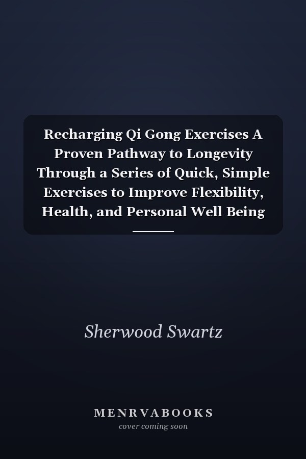 Recharging Qi Gong Exercises A Proven Pathway to Longevity Through a Series of Quick, Simple Exercises to Improve Flexibility, Health, and Personal Well Being
