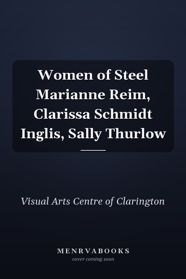 Women of Steel Marianne Reim, Clarissa Schmidt Inglis, Sally Thurlow