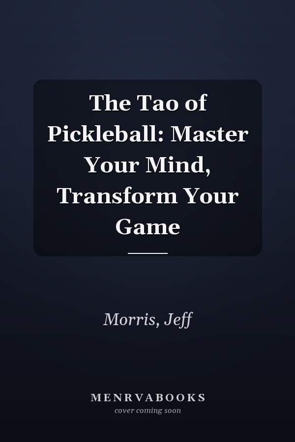 The Tao of Pickleball: Master Your Mind, Transform Your Game