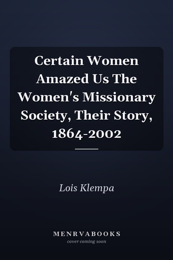 Certain Women Amazed Us The Women's Missionary Society, Their Story, 1864-2002