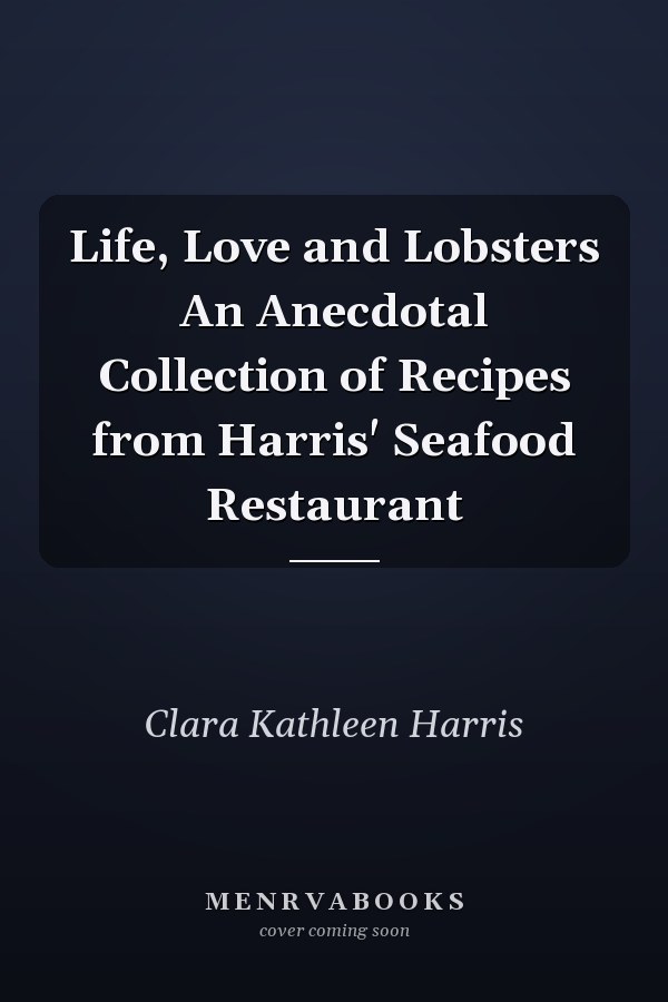 Life, Love and Lobsters An Anecdotal Collection of Recipes from Harris' Seafood Restaurant