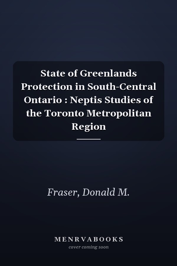 State of Greenlands Protection in South-Central Ontario : Neptis Studies of the Toronto Metropolitan Region