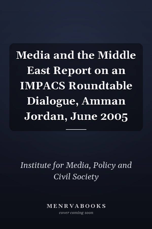 Media and the Middle East Report on an IMPACS Roundtable Dialogue, Amman Jordan, June 2005